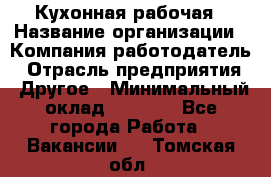 Кухонная рабочая › Название организации ­ Компания-работодатель › Отрасль предприятия ­ Другое › Минимальный оклад ­ 9 000 - Все города Работа » Вакансии   . Томская обл.